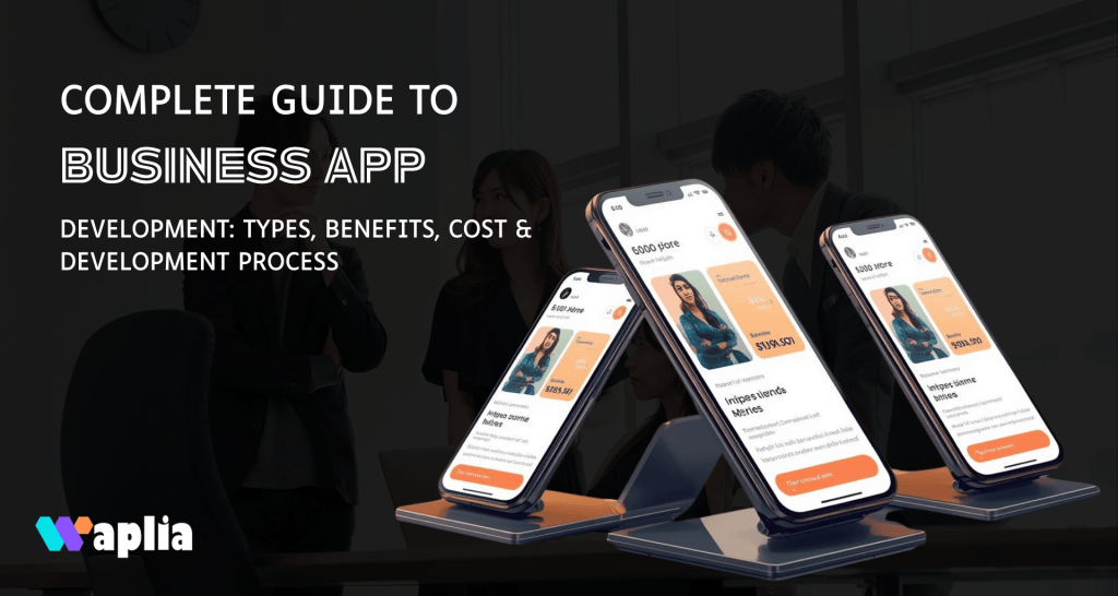 Complete Guide to Business App Development: Types, Benefits, Cost & Development Process