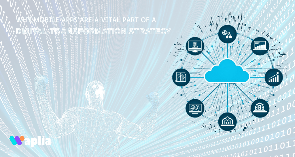 Why Mobile Apps Are A Vital Part of A Digital Transformation Strategy