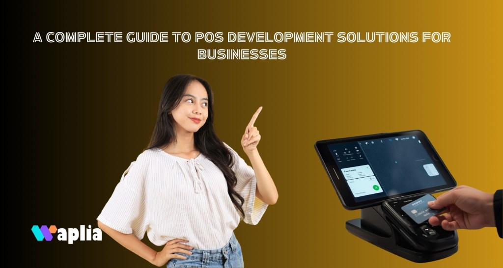 A Complete Guide To POS Development Solutions for Businesses
