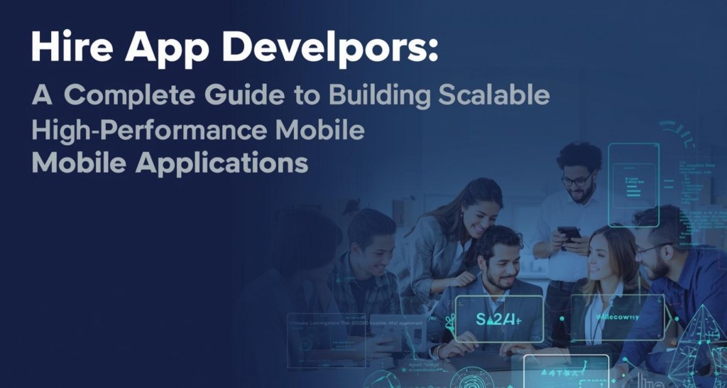 Hire App Developers – A Complete Guide to Building Scalable & High-Performance Mobile Applications